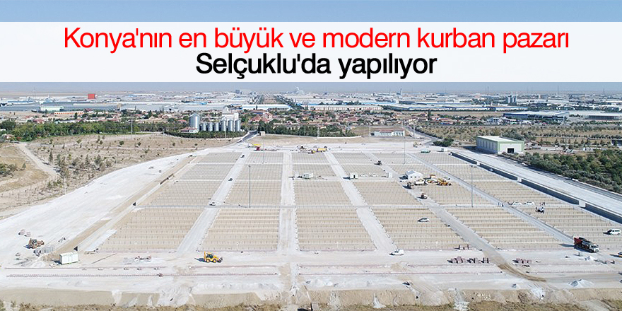 Konya’nın en büyük ve modern kurban pazarı Selçuklu’da yapılıyor