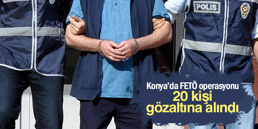Konya'da FETÖ operasyonu: 20 gözaltı