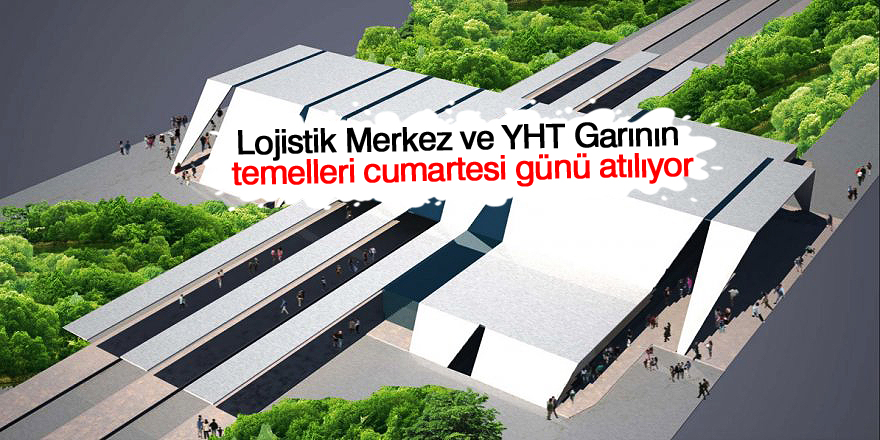 Konya’da Lojistik Merkez ve YHT Garının temelleri cumartesi günü atılıyor