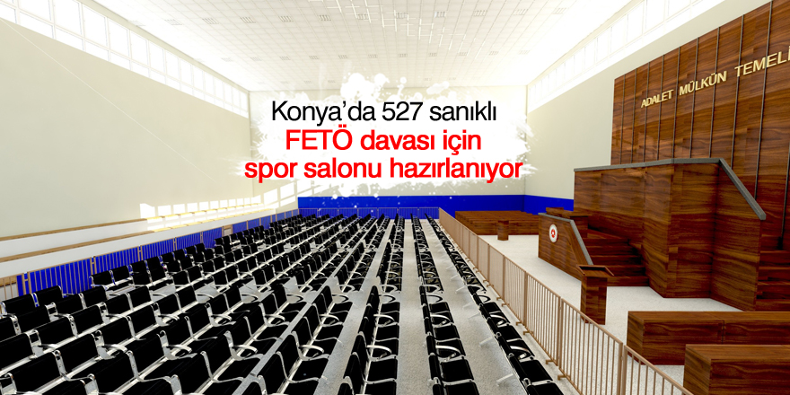 Konya’da, 527 sanıklı FETÖ davası için spor salonu hazırlanıyor