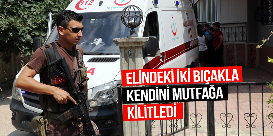 Cinnet getiren kadın elindeki iki bıçakla kendini mutfağa kilitledi