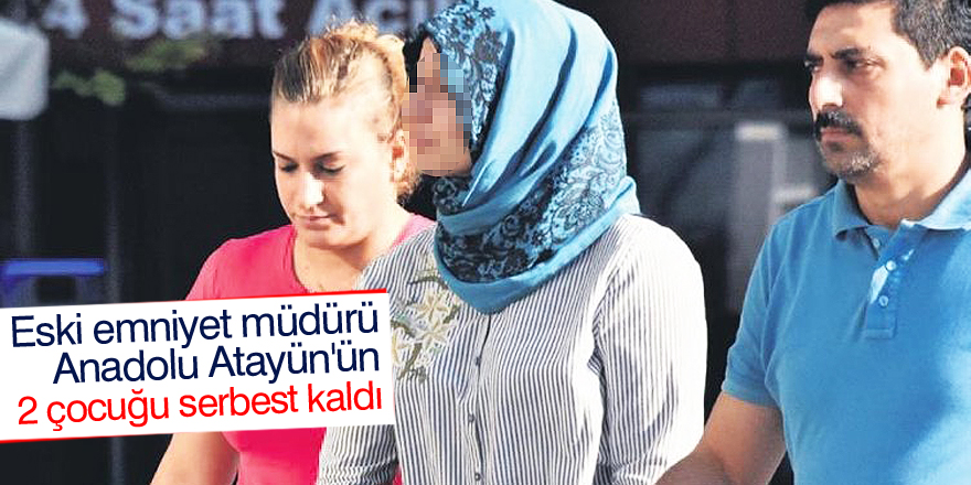 Eski emniyet müdürü Atayün'ün 2 çocuğu serbest kaldı
