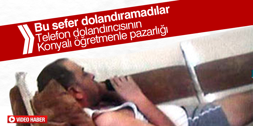 Telefon dolandırıcısının Konyalı öğretmenle pazarlığı