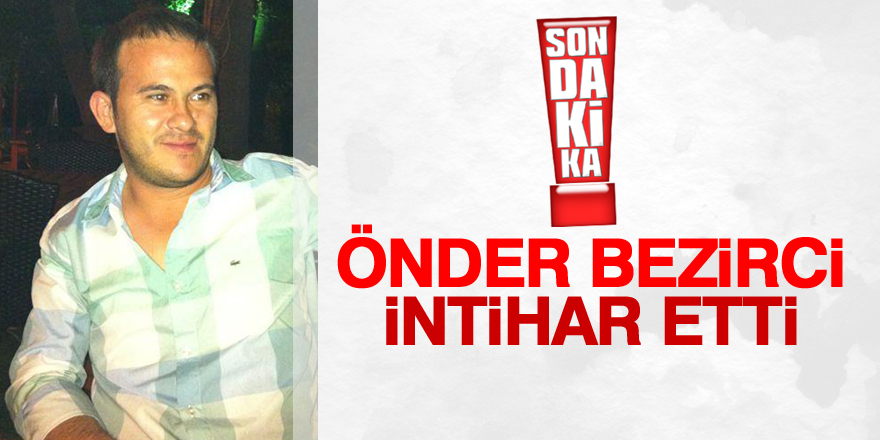 Önder Bezirci intihar etti