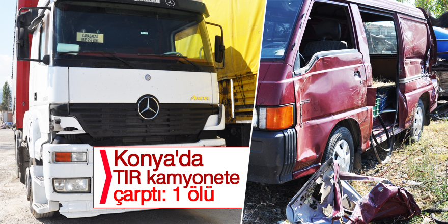 Konya'da tır kamyonete çarptı: 1 ölü