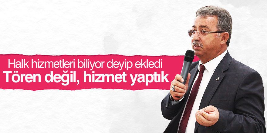 Tören değil, hizmet yaptık