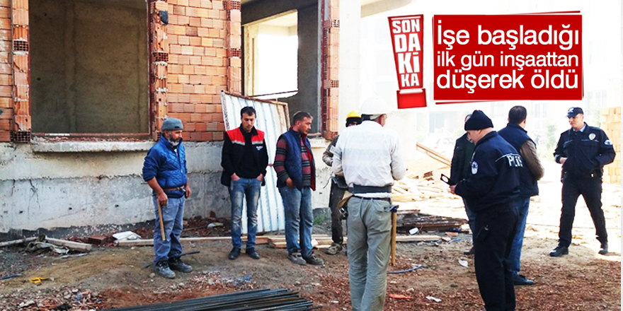 İşe başladığı ilk gün inşaattan düşerek öldü