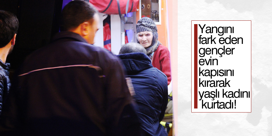 Yangını fark eden gençler yaşlı kadını kurtardı