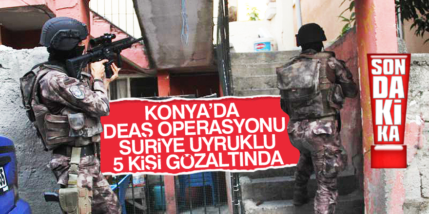 Konya’da DEAŞ operasyonu
