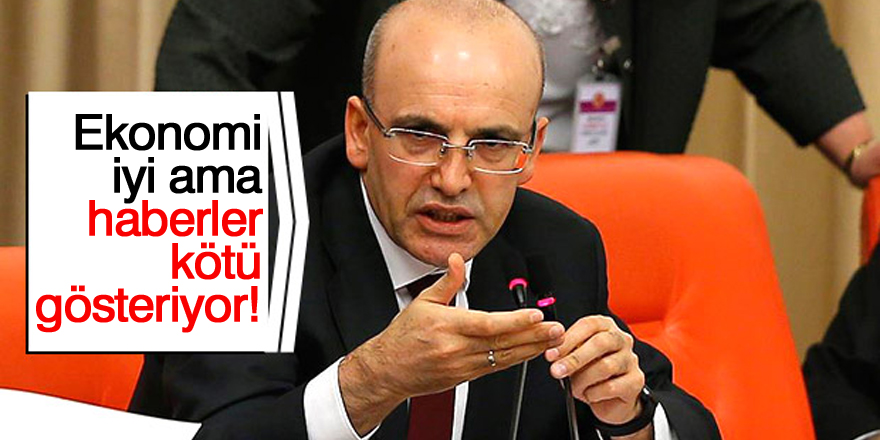 Mehmet Şimşek: Ekonomi iyi ama haberler kötü gösteriyor!