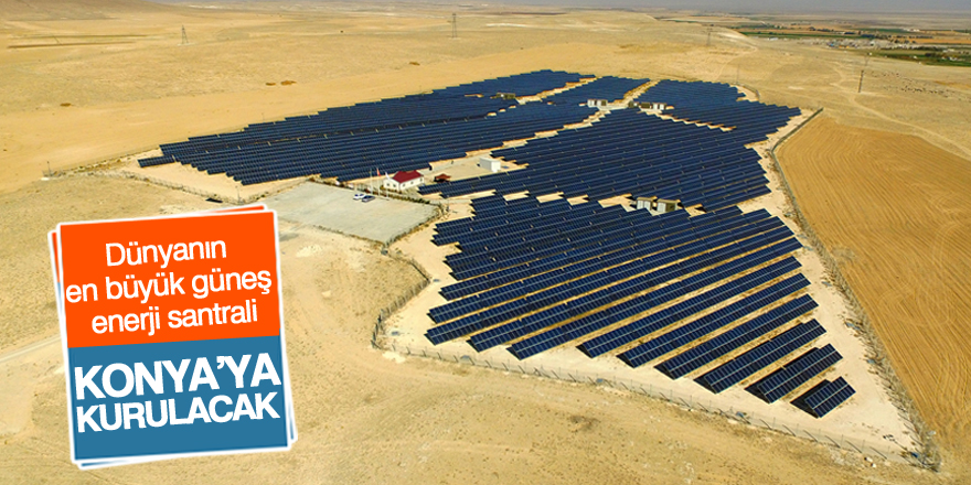 Dünyanın en büyük güneş enerji santralini Türkiye yapacak