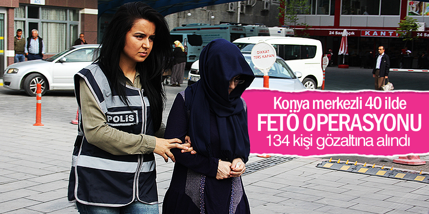 Konya merkezli 40 ilde FETÖ operasyonu: 134 gözaltı kararı