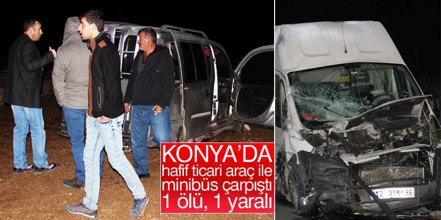 Konya'da hafif ticari araç ile minibüs çarpıştı: 1 ölü, 1 yaralı