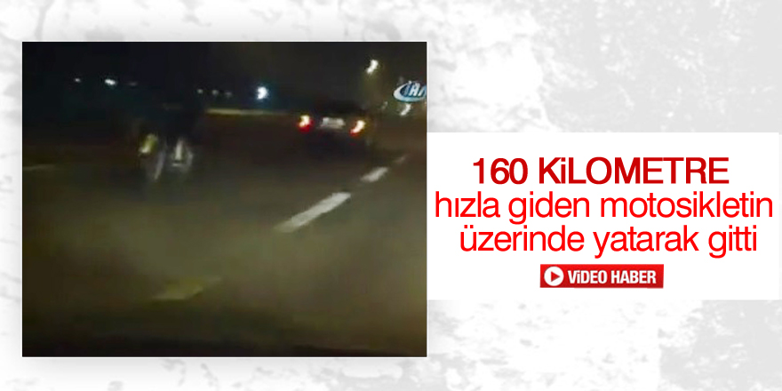 160 kilometre hızla giden motosikletin üzerinde yatarak gitti