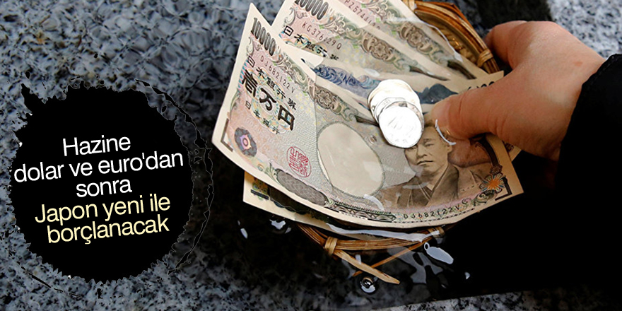 Hazine, Dolar ve Euro’dan sonra “Japon yeni” ile borçlanacak...