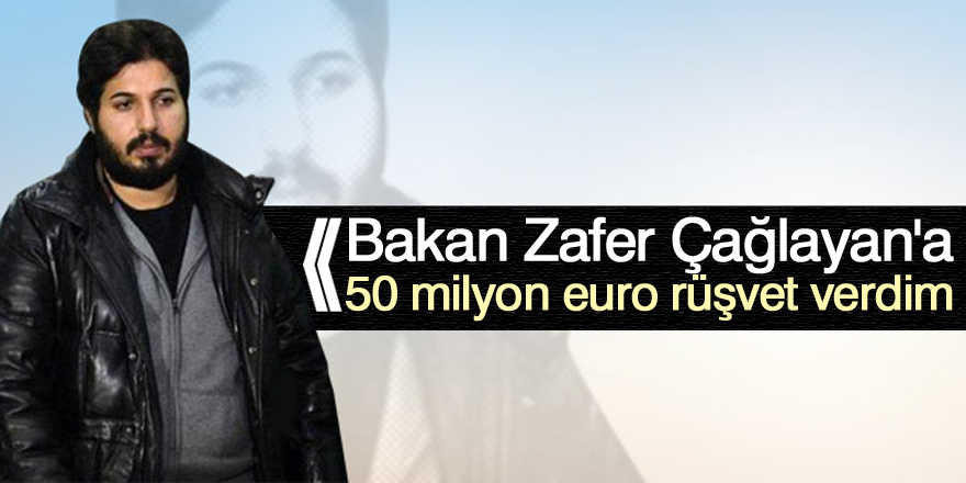 Reza Zarrab: Zafer Çağlayan'a 50 milyon euro rüşvet verdim