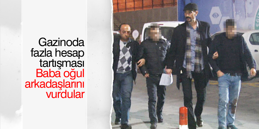 Baba oğul fazla hesap tartışmasında arkadaşlarını vurdular