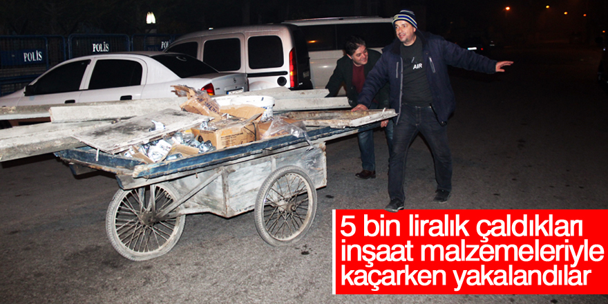 Çaldıkları inşaat malzemeleriyle kaçarken yakalandılar