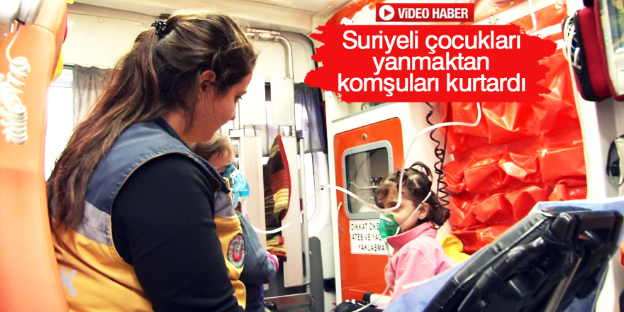 Suriyeli çocukları yanmaktan komşuları kurtardı
