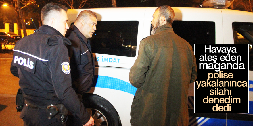 Alkollü halde havaya ateş açan kişi: Silahı denedim