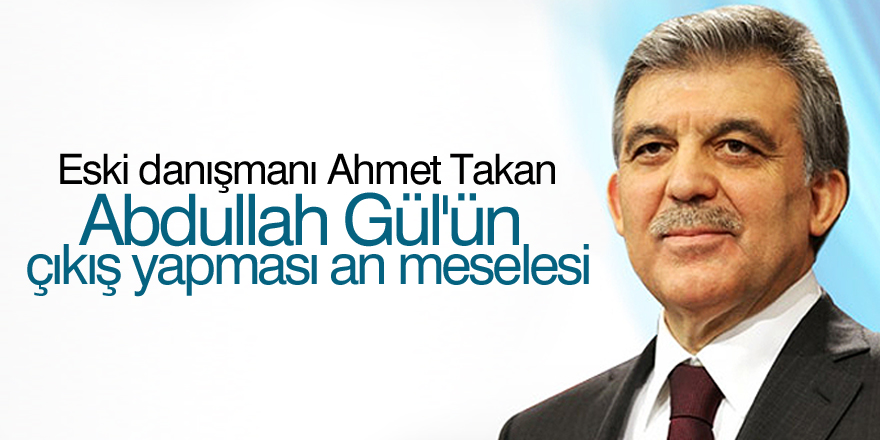 'Abdullah Gül'ün çıkış yapması an meselesi'