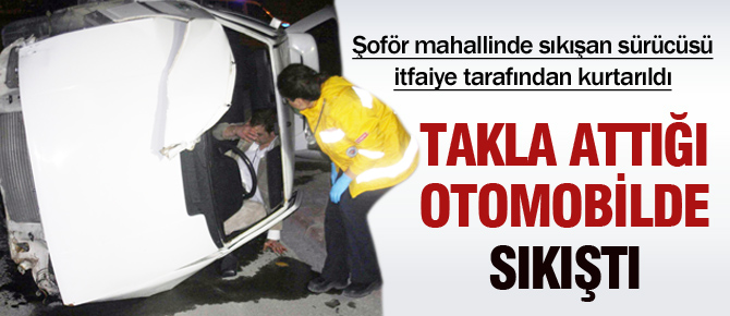 Takla attığı otomobilde sıkıştı
