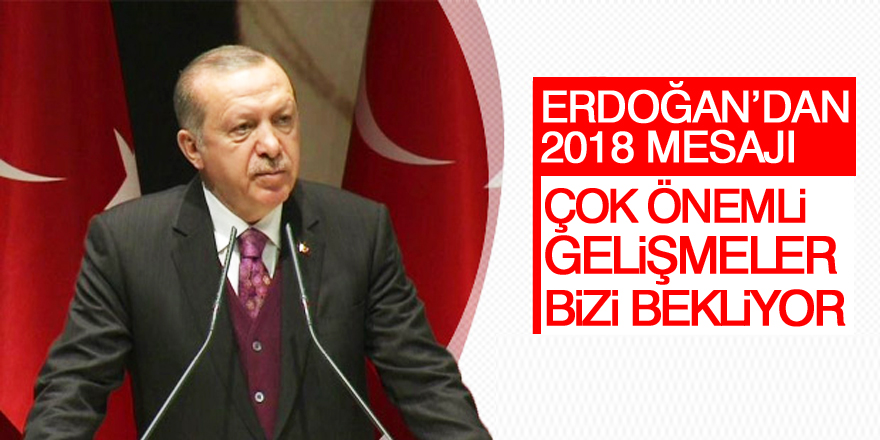 Erdoğan'dan 2018 mesajı: Önemli gelişmeler bizi bekliyor