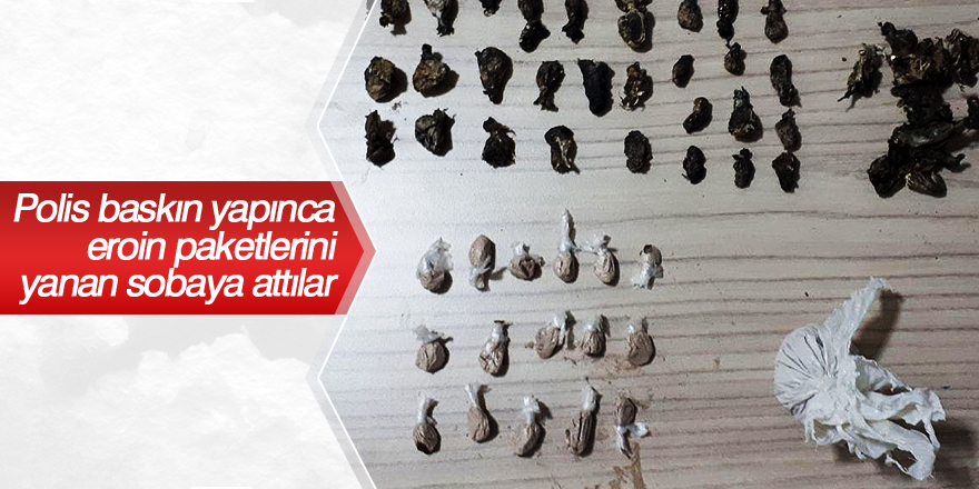 Polis baskın yapınca eroin paketlerini yanan sobaya atmışlar