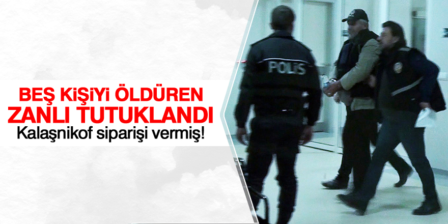 Beş kişiyi öldüren zanlı tutuklandı