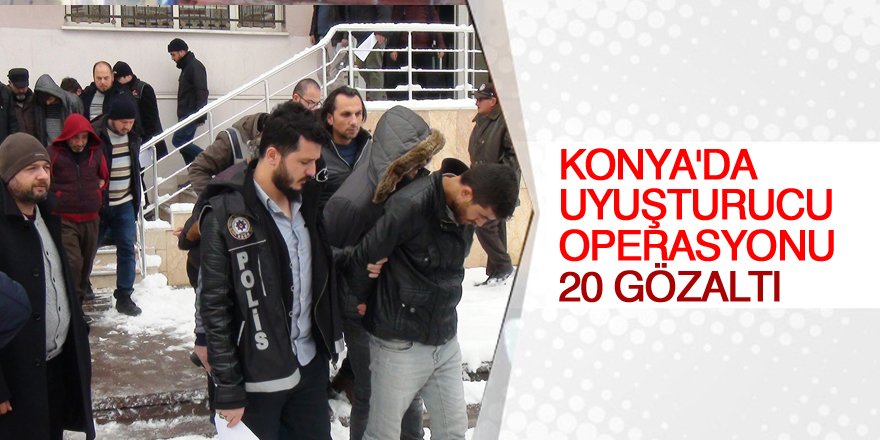 Konya’da uyuşturucu operasyonu: 20 gözaltı