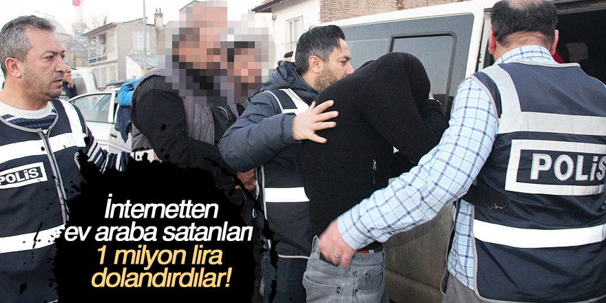 İnternetten ev araba satanları 1 milyon lira dolandırdılar