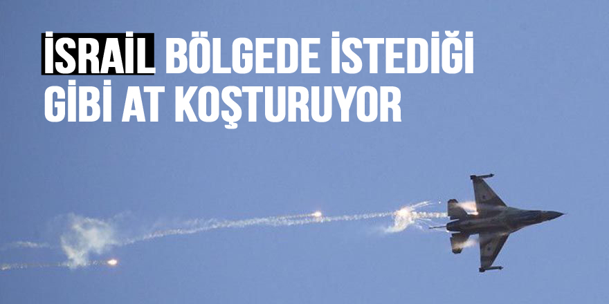 İsrail bölgede istediği gibi at koşturuyor