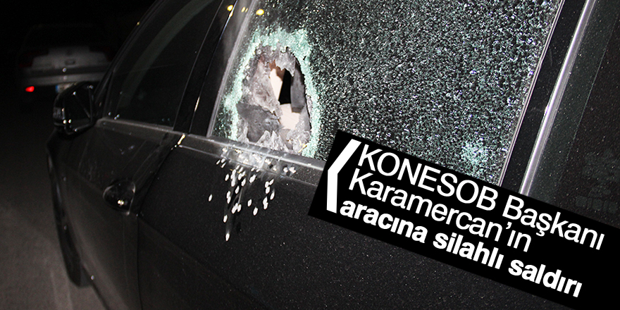 KONESOB Başkanı Karamercan'ın aracına silahlı saldırı