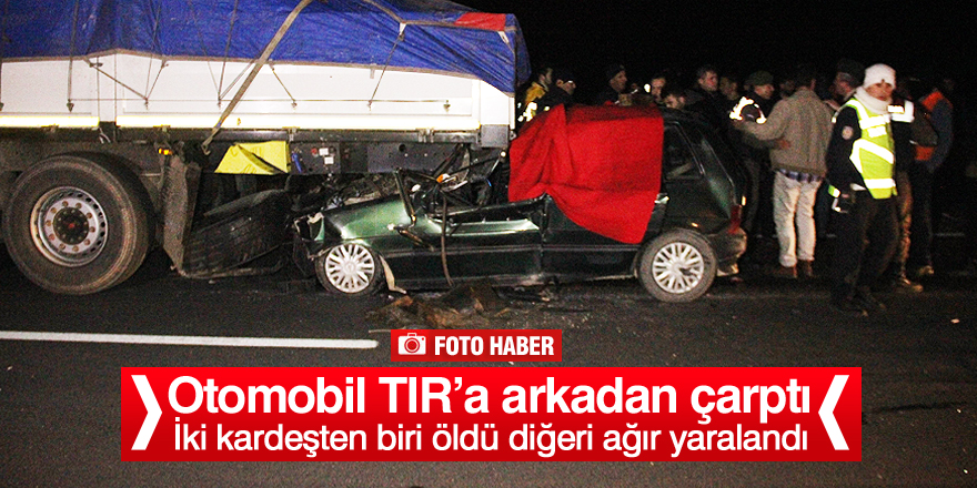 Otomobil tıra arkadan çarptı: 1 ölü, 1 ağır yaralı
