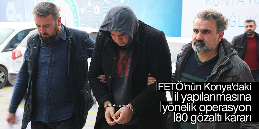 Konya'da FETÖ operasyonu: 80 gözaltı kararı