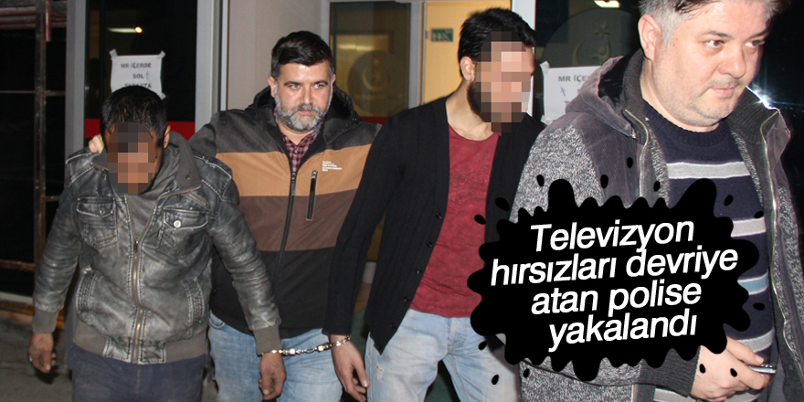 Televizyon hırsızları devriye atan polise yakalandı