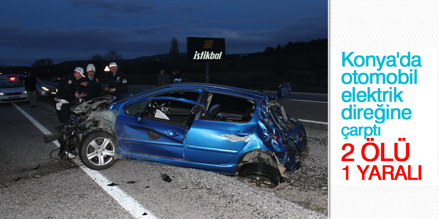 Konya'da otomobil elektrik direğine çarptı: 2 ölü, 1 yaralı