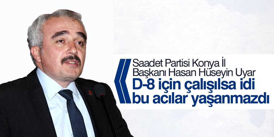 D-8 için çalışılsa idi bu acılar yaşanmazdı