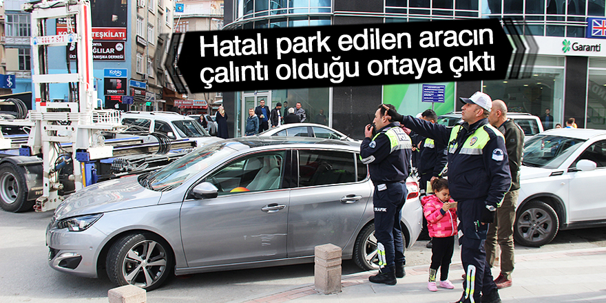 Hatalı park edilen aracın çalıntı olduğu ortaya çıktı