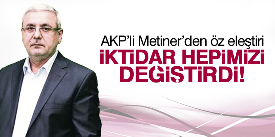 AKP'li Mehmet Metiner: İktidar hepimizi değiştirdi