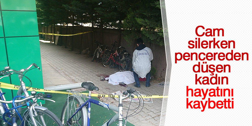 Cam silerken pencereden düşen kadın hayatını kaybetti