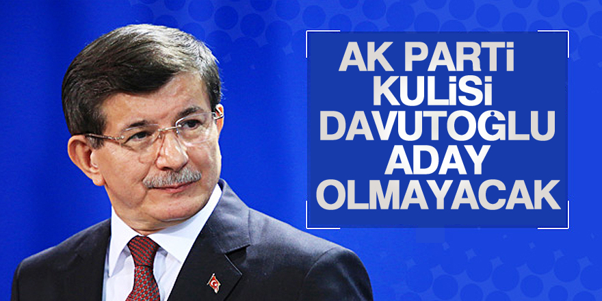 AK Parti kulisi: Davutoğlu, aday olmayacak