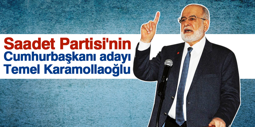 Saadet Partisi'nin Cumhurbaşkanı adayı Temel Karamollaoğlu oldu