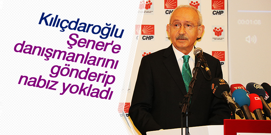 'Kılıçdaroğlu, Şener'e danışmanlarını gönderip nabız yokladı'