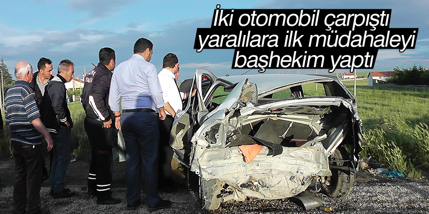 İki otomobil çarpıştı yaralılara ilk müdahaleyi başhekim yaptı
