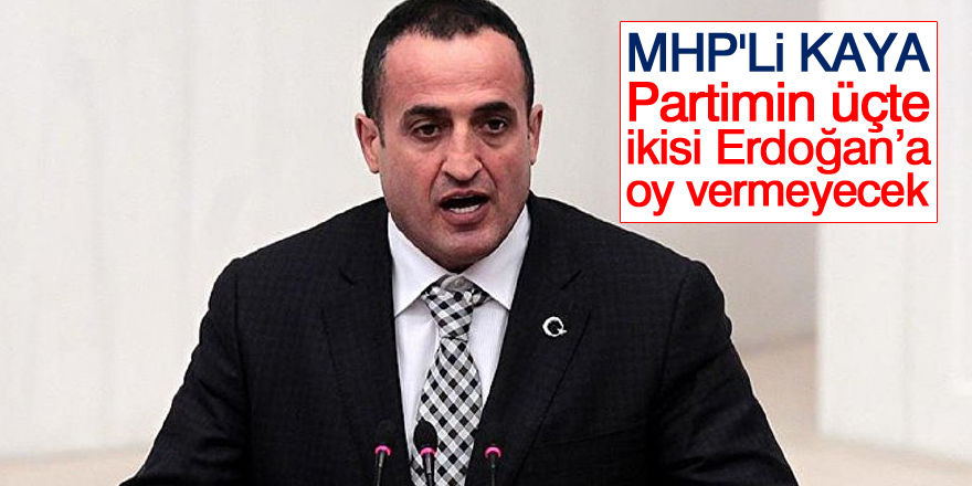 MHP'li vekil Kaya: Partimin üçte ikisi Erdoğan’a oy vermeyecek