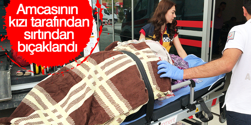 Amcasının kızı tarafından sırtından bıçaklandı