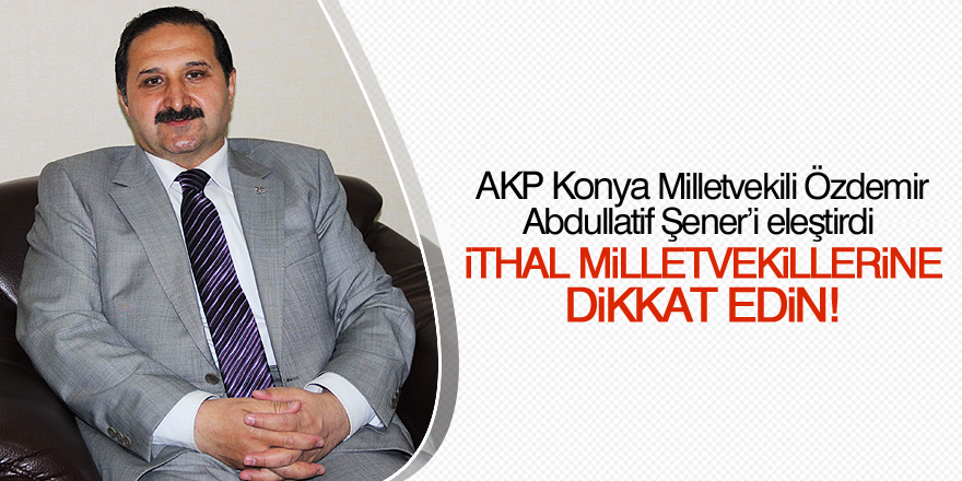 AK Parti Konya Milletvekili Özdemir: İthal milletvekillerine lütfen dikkat edin