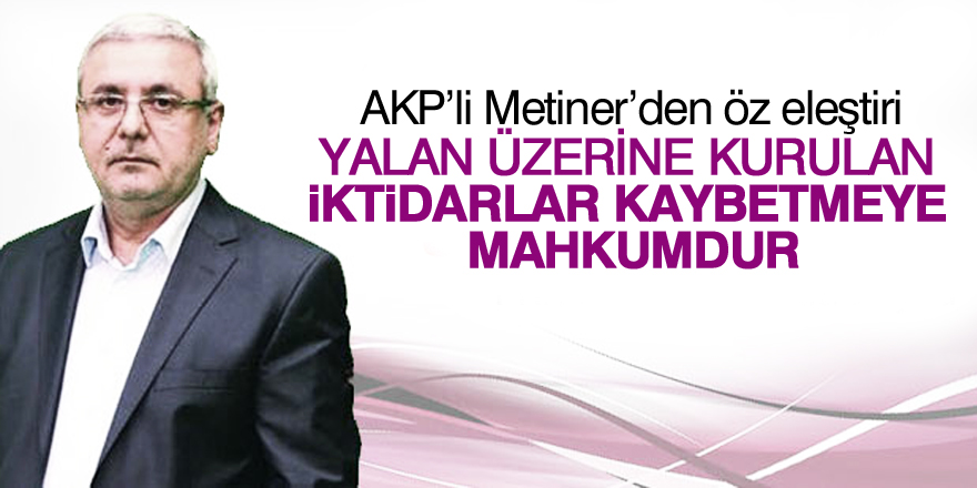 AK Partili Metiner: Yalan üzerine kurulan iktidarlar kaybetmeye mahkumdur