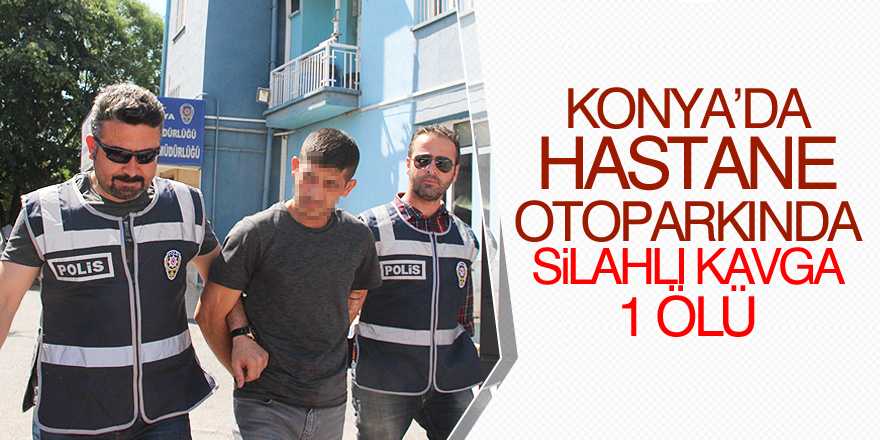 Konya'da hastane otoparkında silahlı kavga: 1 ölü